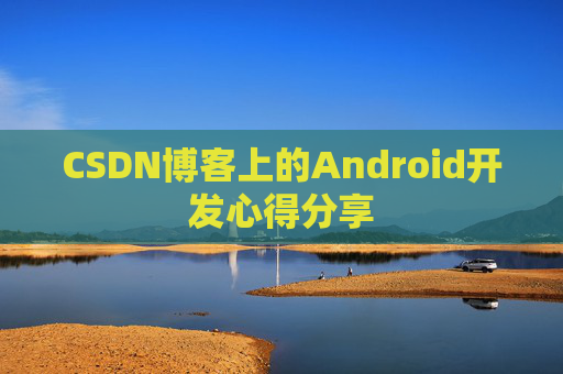 CSDN博客上的Android开发心得分享
